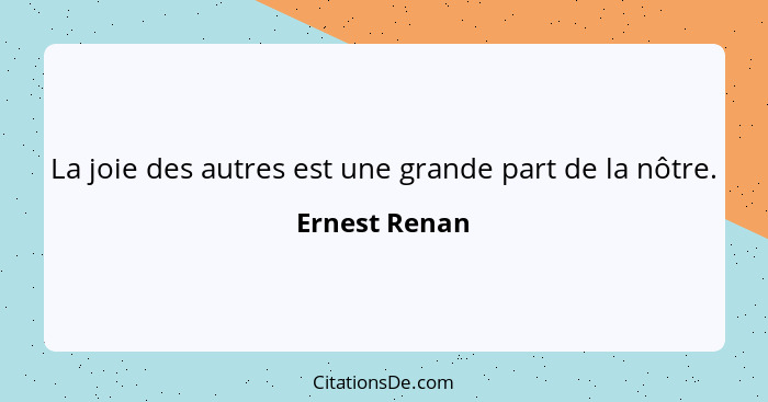 La joie des autres est une grande part de la nôtre.... - Ernest Renan