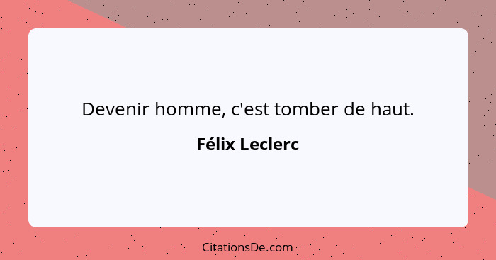 Devenir homme, c'est tomber de haut.... - Félix Leclerc