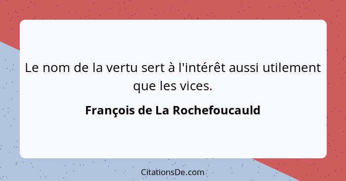 Le nom de la vertu sert à l'intérêt aussi utilement que les vices.... - François de La Rochefoucauld