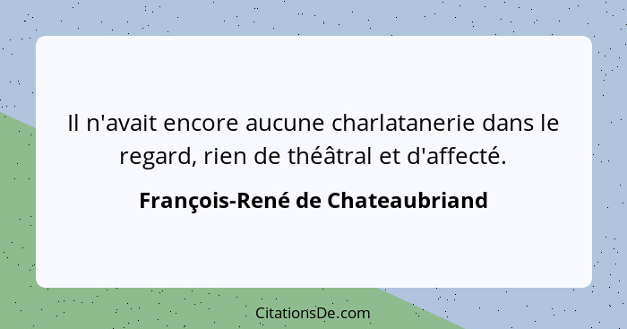 Il n'avait encore aucune charlatanerie dans le regard, rien de théâtral et d'affecté.... - François-René de Chateaubriand