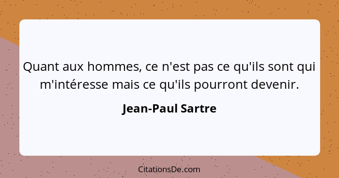 Quant aux hommes, ce n'est pas ce qu'ils sont qui m'intéresse mais ce qu'ils pourront devenir.... - Jean-Paul Sartre