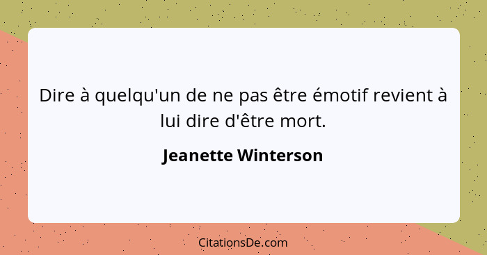 Dire à quelqu'un de ne pas être émotif revient à lui dire d'être mort.... - Jeanette Winterson