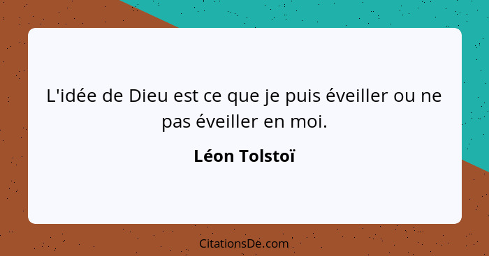 L'idée de Dieu est ce que je puis éveiller ou ne pas éveiller en moi.... - Léon Tolstoï