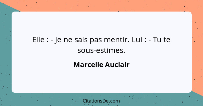 Elle : - Je ne sais pas mentir. Lui : - Tu te sous-estimes.... - Marcelle Auclair