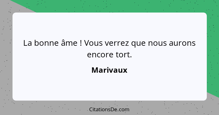 La bonne âme ! Vous verrez que nous aurons encore tort.... - Marivaux