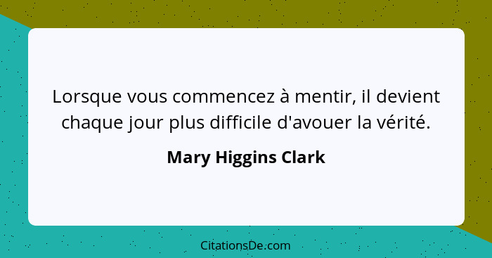 Lorsque vous commencez à mentir, il devient chaque jour plus difficile d'avouer la vérité.... - Mary Higgins Clark