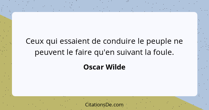 Ceux qui essaient de conduire le peuple ne peuvent le faire qu'en suivant la foule.... - Oscar Wilde