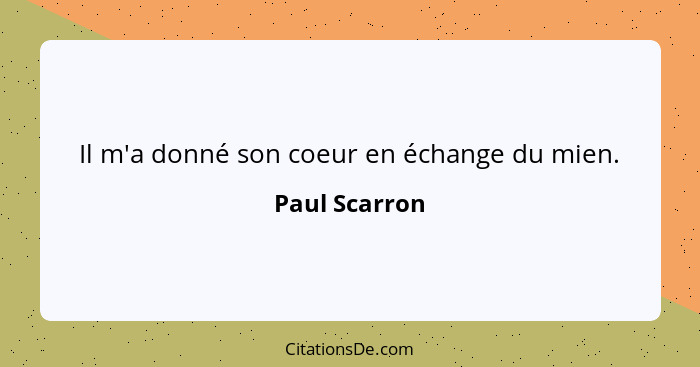 Il m'a donné son coeur en échange du mien.... - Paul Scarron