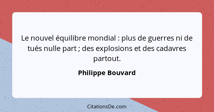 Le nouvel équilibre mondial : plus de guerres ni de tués nulle part ; des explosions et des cadavres partout.... - Philippe Bouvard