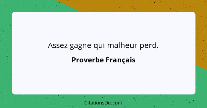 Assez gagne qui malheur perd.... - Proverbe Français