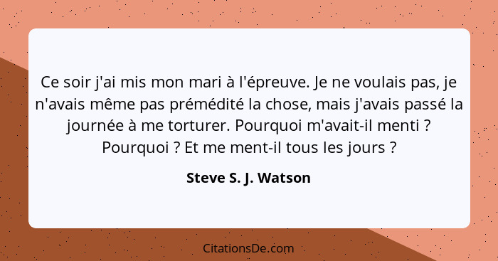 Ce soir j'ai mis mon mari à l'épreuve. Je ne voulais pas, je n'avais même pas prémédité la chose, mais j'avais passé la journée à... - Steve S. J. Watson