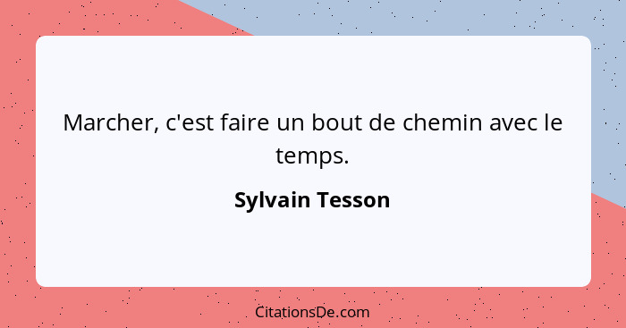 Marcher, c'est faire un bout de chemin avec le temps.... - Sylvain Tesson