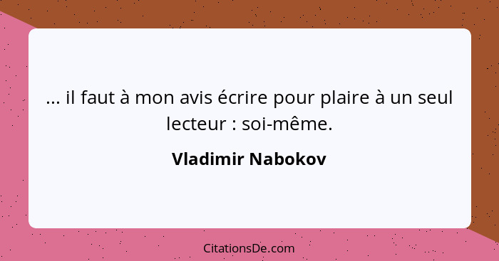 ... il faut à mon avis écrire pour plaire à un seul lecteur : soi-même.... - Vladimir Nabokov