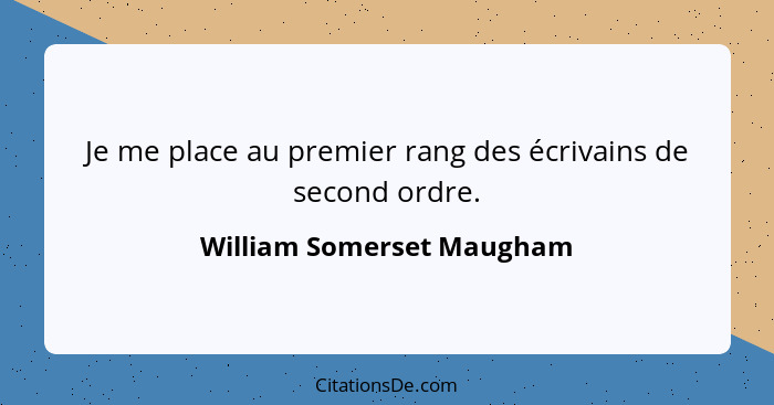 Je me place au premier rang des écrivains de second ordre.... - William Somerset Maugham