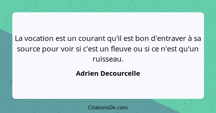 La vocation est un courant qu'il est bon d'entraver à sa source pour voir si c'est un fleuve ou si ce n'est qu'un ruisseau.... - Adrien Decourcelle