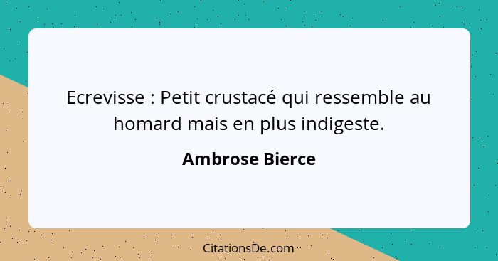 Ecrevisse : Petit crustacé qui ressemble au homard mais en plus indigeste.... - Ambrose Bierce