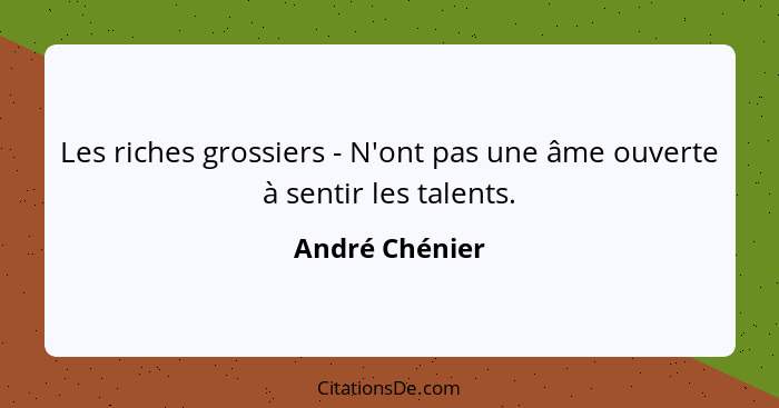 Les riches grossiers - N'ont pas une âme ouverte à sentir les talents.... - André Chénier