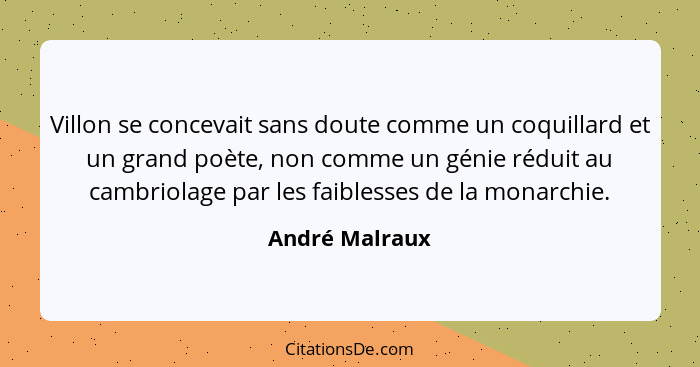 Villon se concevait sans doute comme un coquillard et un grand poète, non comme un génie réduit au cambriolage par les faiblesses de l... - André Malraux