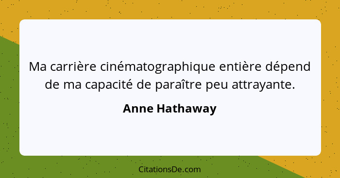 Ma carrière cinématographique entière dépend de ma capacité de paraître peu attrayante.... - Anne Hathaway