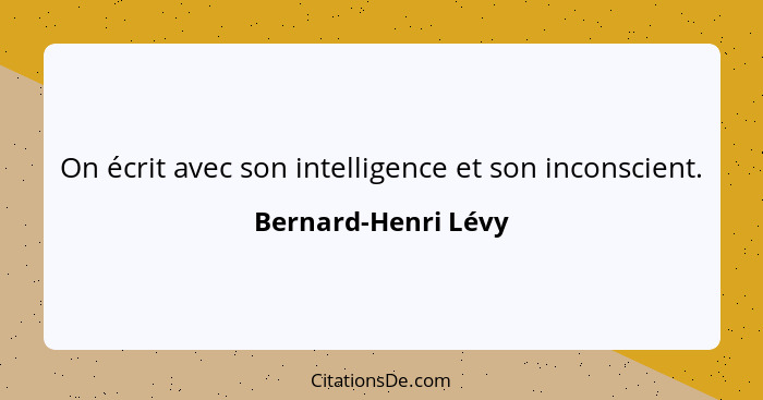 On écrit avec son intelligence et son inconscient.... - Bernard-Henri Lévy