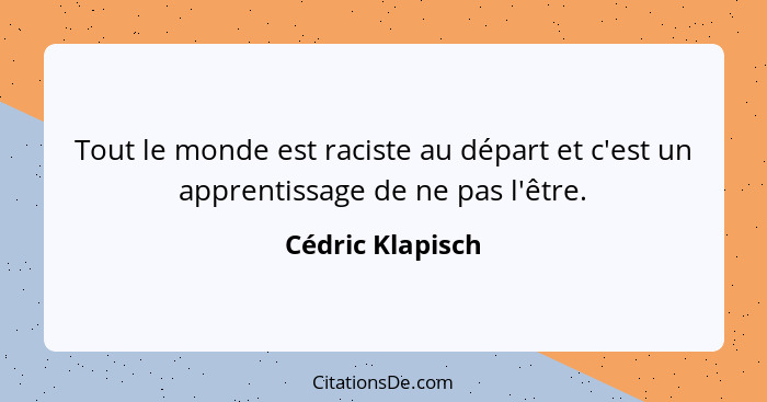 Tout le monde est raciste au départ et c'est un apprentissage de ne pas l'être.... - Cédric Klapisch