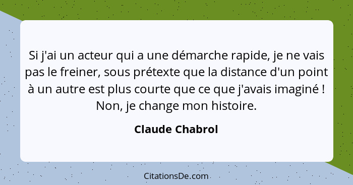 Si j'ai un acteur qui a une démarche rapide, je ne vais pas le freiner, sous prétexte que la distance d'un point à un autre est plus... - Claude Chabrol