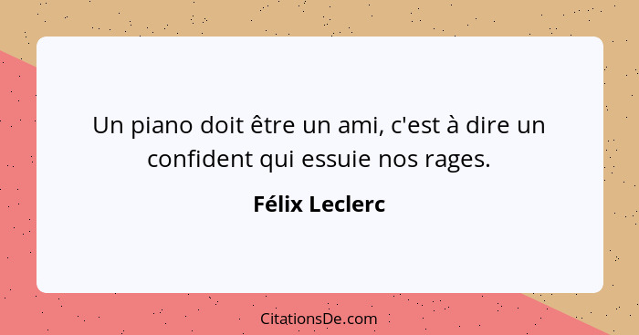 Un piano doit être un ami, c'est à dire un confident qui essuie nos rages.... - Félix Leclerc