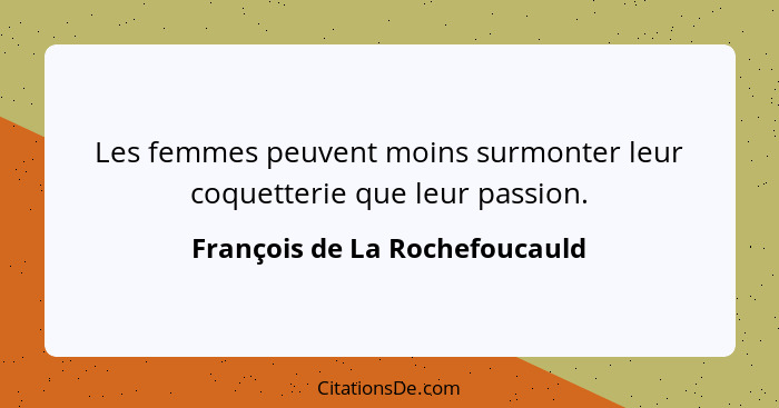 Les femmes peuvent moins surmonter leur coquetterie que leur passion.... - François de La Rochefoucauld