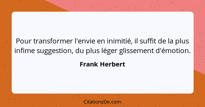 Pour transformer l'envie en inimitié, il suffit de la plus infime suggestion, du plus léger glissement d'émotion.... - Frank Herbert