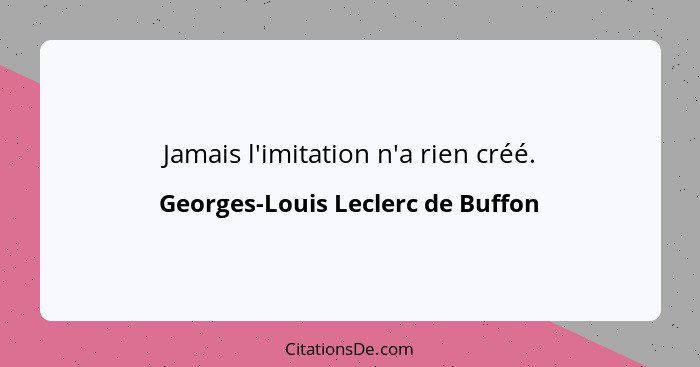 Jamais l'imitation n'a rien créé.... - Georges-Louis Leclerc de Buffon