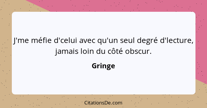 J'me méfie d'celui avec qu'un seul degré d'lecture, jamais loin du côté obscur.... - Gringe