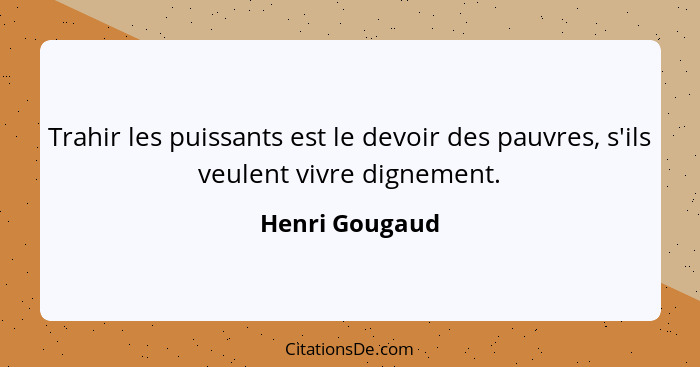 Trahir les puissants est le devoir des pauvres, s'ils veulent vivre dignement.... - Henri Gougaud