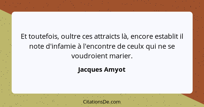 Et toutefois, oultre ces attraicts là, encore establit il note d'infamie à l'encontre de ceulx qui ne se voudroient marier.... - Jacques Amyot