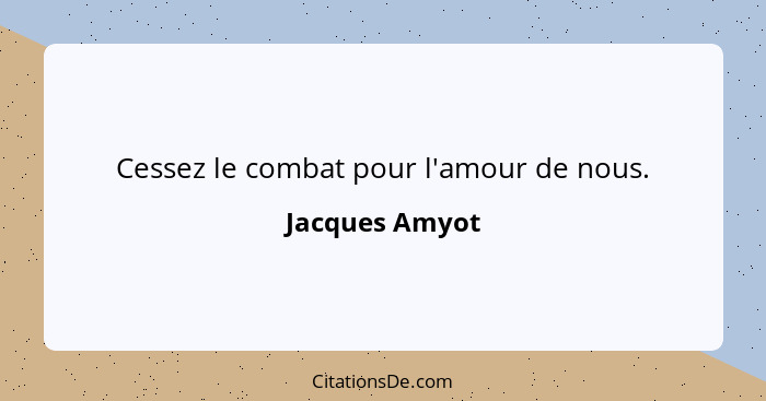 Cessez le combat pour l'amour de nous.... - Jacques Amyot