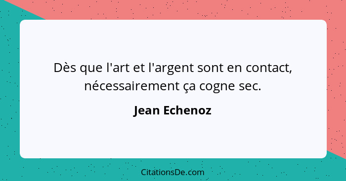 Dès que l'art et l'argent sont en contact, nécessairement ça cogne sec.... - Jean Echenoz