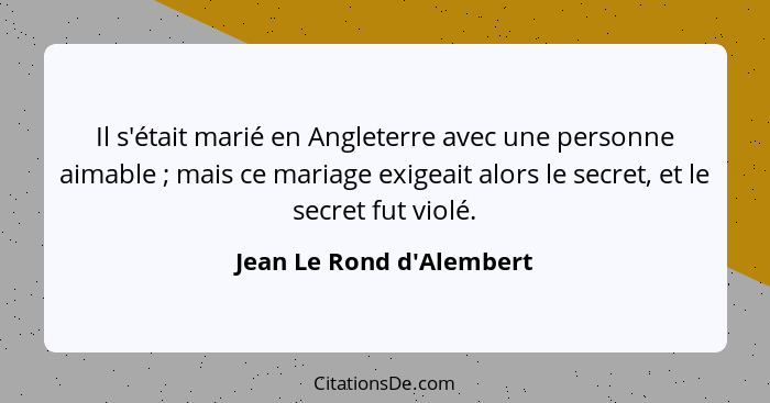 Il s'était marié en Angleterre avec une personne aimable ; mais ce mariage exigeait alors le secret, et le secret f... - Jean Le Rond d'Alembert