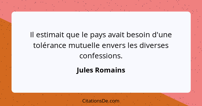 Il estimait que le pays avait besoin d'une tolérance mutuelle envers les diverses confessions.... - Jules Romains