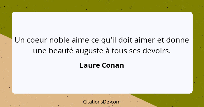 Un coeur noble aime ce qu'il doit aimer et donne une beauté auguste à tous ses devoirs.... - Laure Conan