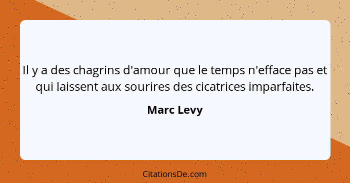 Il y a des chagrins d'amour que le temps n'efface pas et qui laissent aux sourires des cicatrices imparfaites.... - Marc Levy