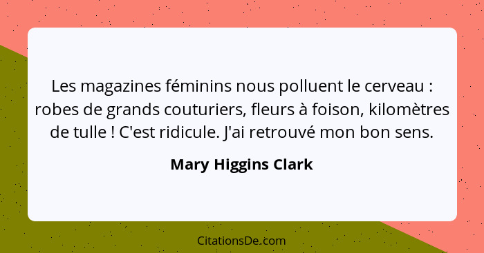 Les magazines féminins nous polluent le cerveau : robes de grands couturiers, fleurs à foison, kilomètres de tulle ! C'... - Mary Higgins Clark