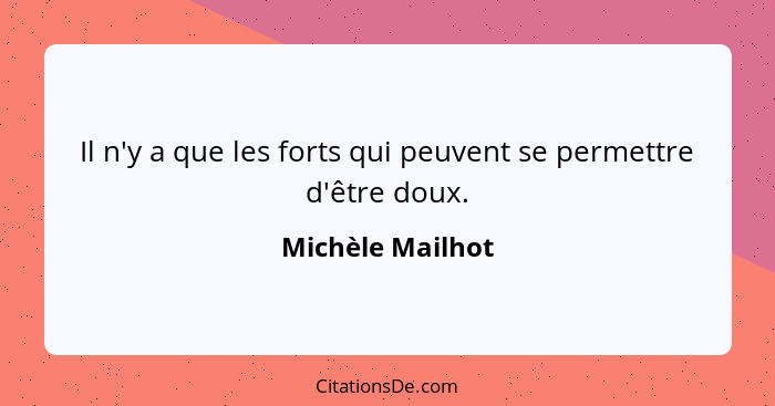Il n'y a que les forts qui peuvent se permettre d'être doux.... - Michèle Mailhot