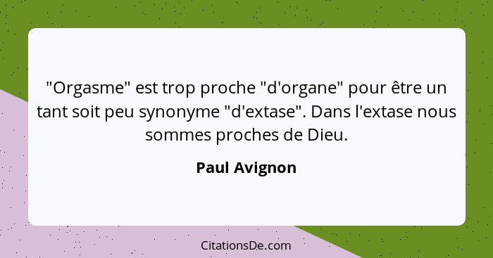 "Orgasme" est trop proche "d'organe" pour être un tant soit peu synonyme "d'extase". Dans l'extase nous sommes proches de Dieu.... - Paul Avignon