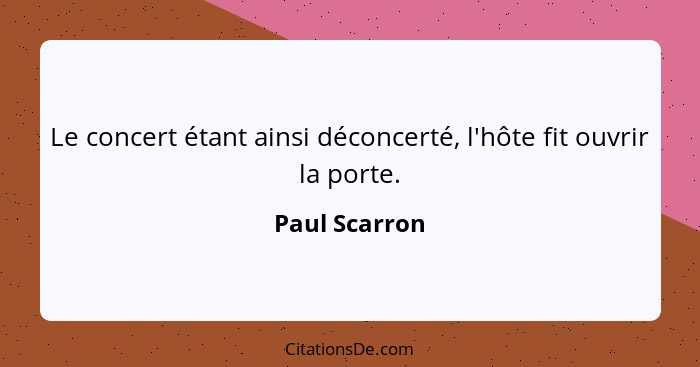 Le concert étant ainsi déconcerté, l'hôte fit ouvrir la porte.... - Paul Scarron