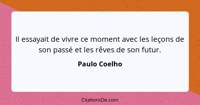 Il essayait de vivre ce moment avec les leçons de son passé et les rêves de son futur.... - Paulo Coelho