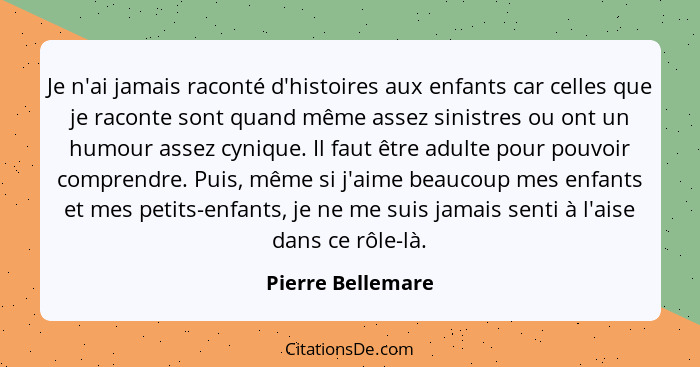 Je n'ai jamais raconté d'histoires aux enfants car celles que je raconte sont quand même assez sinistres ou ont un humour assez cyn... - Pierre Bellemare