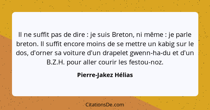 Il ne suffit pas de dire : je suis Breton, ni même : je parle breton. Il suffit encore moins de se mettre un kabig sur... - Pierre-Jakez Hélias