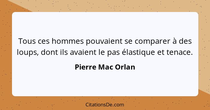 Tous ces hommes pouvaient se comparer à des loups, dont ils avaient le pas élastique et tenace.... - Pierre Mac Orlan