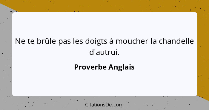 Ne te brûle pas les doigts à moucher la chandelle d'autrui.... - Proverbe Anglais