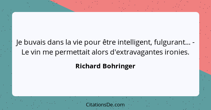 Je buvais dans la vie pour être intelligent, fulgurant... - Le vin me permettait alors d'extravagantes ironies.... - Richard Bohringer