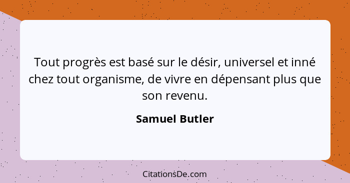 Tout progrès est basé sur le désir, universel et inné chez tout organisme, de vivre en dépensant plus que son revenu.... - Samuel Butler